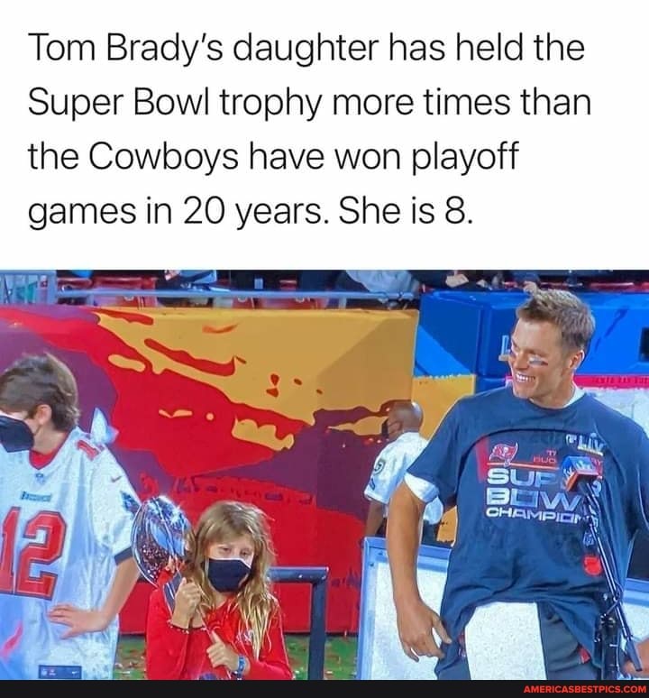 Tom Brady's daughter has held the
Super Bowl trophy more times than the Cowboys have won playoff games in 20 years. She is 8.