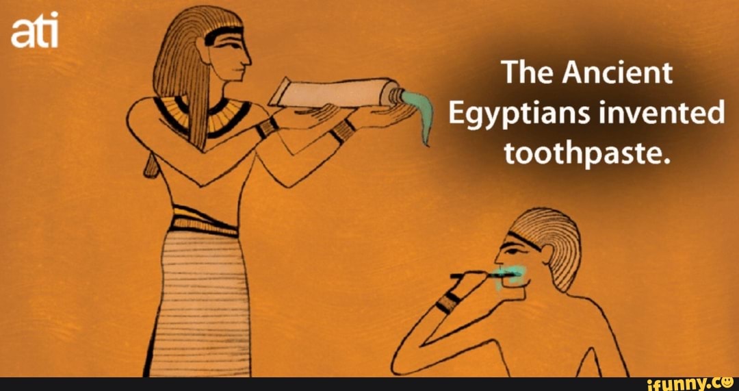 The Ancient Egyptians invented toothpaste. iFunny