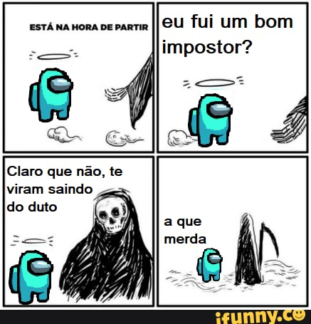 está na nora parm II eu fui um bom impostor?
que não,