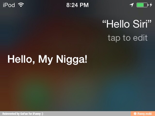 "Hello Siri"
tap to edit
Hello, My Nigga!