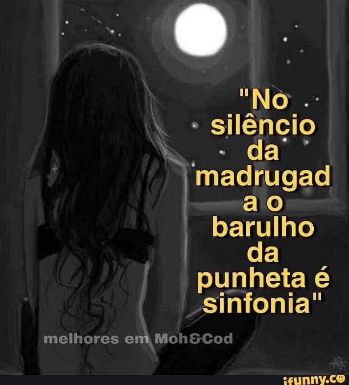 Silêncio
da
I madrugad
barulho
da
I. punheta é
sinfonia"