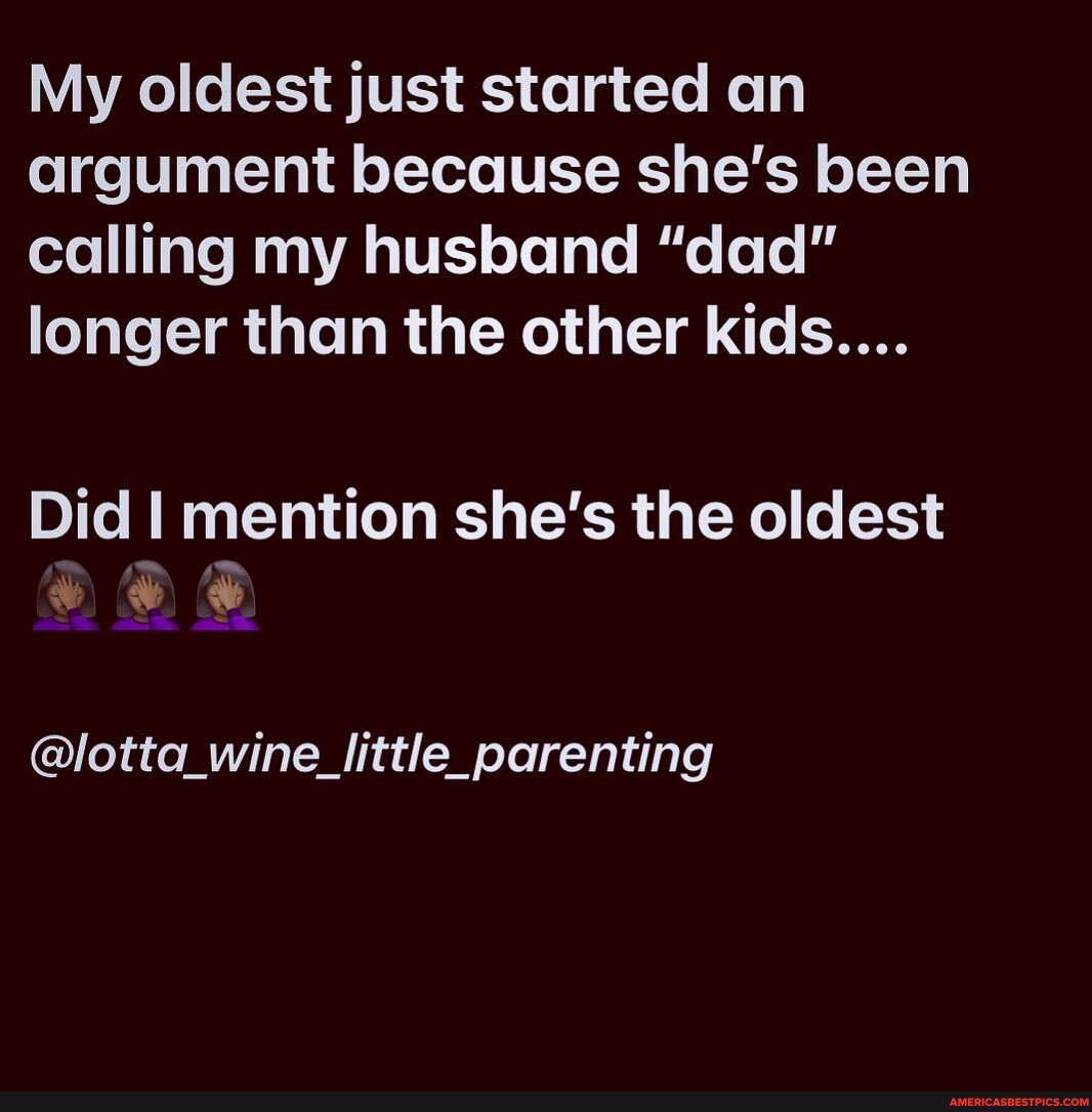 My oldest just started an argument because she's been calling my husband "dad" longer than the other kids....
Did I mention she's the oldest
@lotta_wine_little_parenting