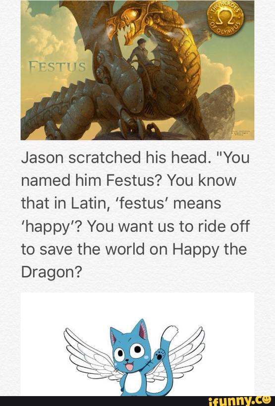 Jason Scratched His Head. "You Named Him Festus? You Know That In Latin, ' Festus' Means 'Happy'? You Want Us To Ride Off To Save The World On Happy  The Dragon? - )