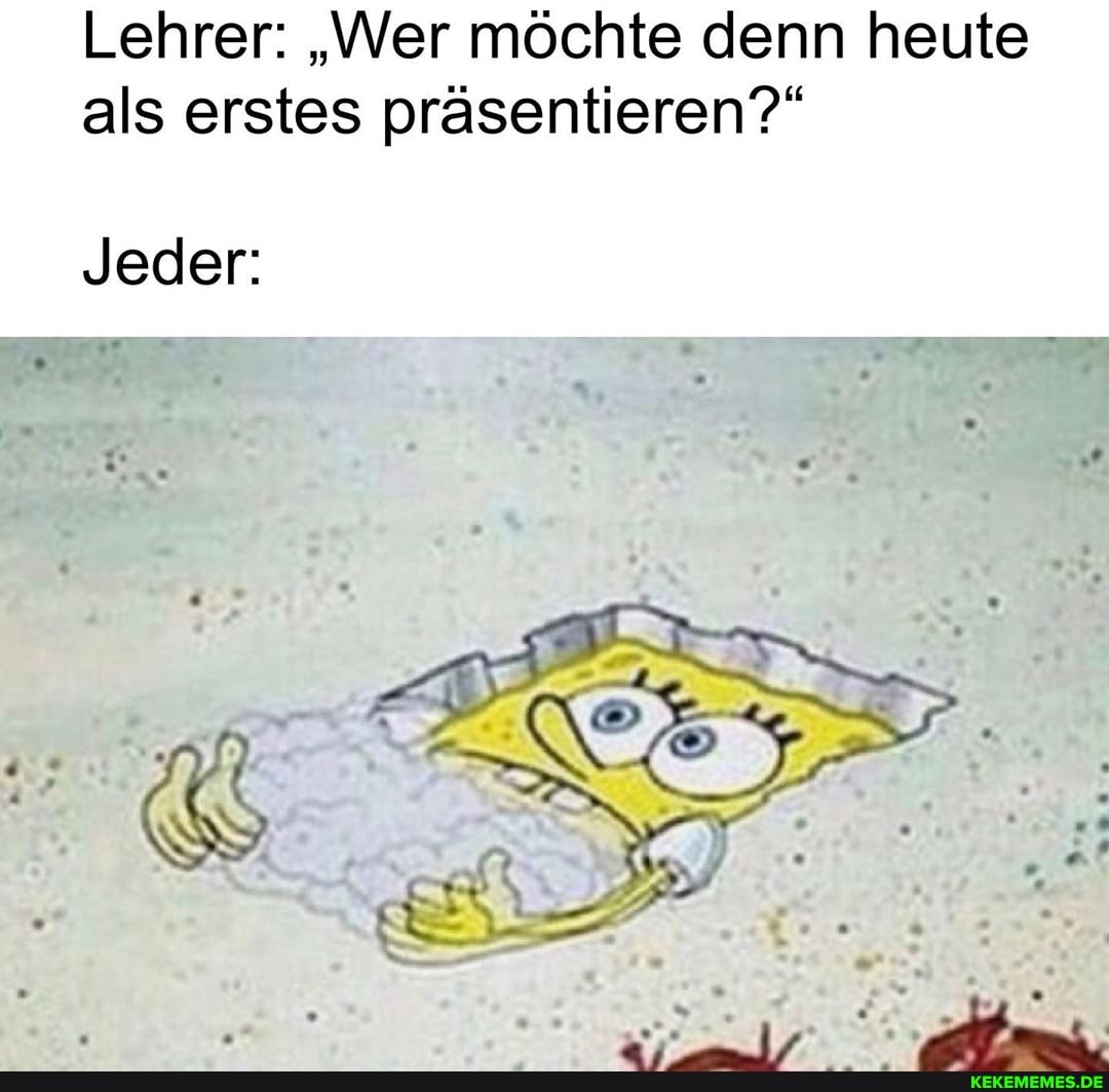 Lehrer: "Wer möchte denn heute als erstes präsentieren?"
Jeder: