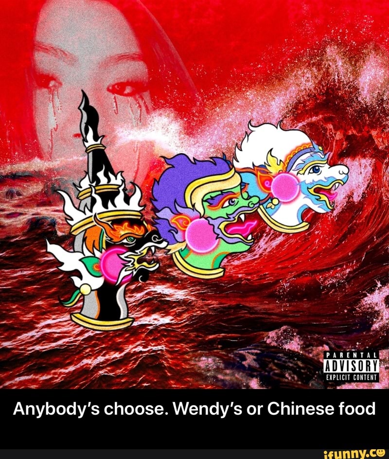 's choose. Wendy's or Chinese food 0 Anybody - Anybody’s choose. Wendy’s or Chinese food