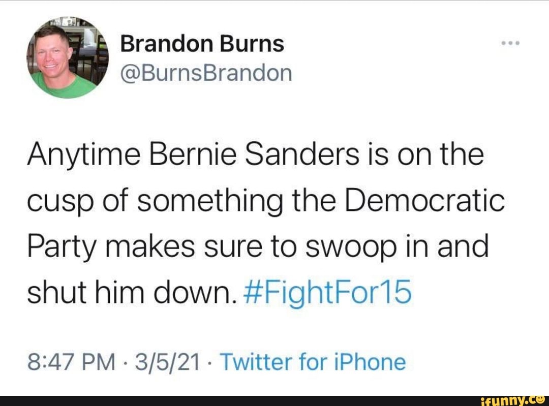 Brandon Burns
Anytime Bernie Sanders is on the cusp of something the Democratic
Party makes sure to swoop in and shut him down. #FightFor15
PM - - Twitter for iPhone