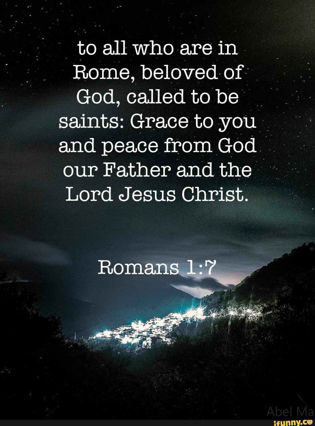 to all who are in
Rome, beloved: of
God, called to be saints: Grace to you and peace from God. .
our Father and the
Lord Jesus Christ.
Romans
SS