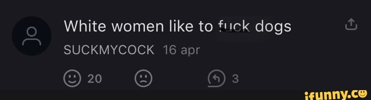 White women like to fuck dogs