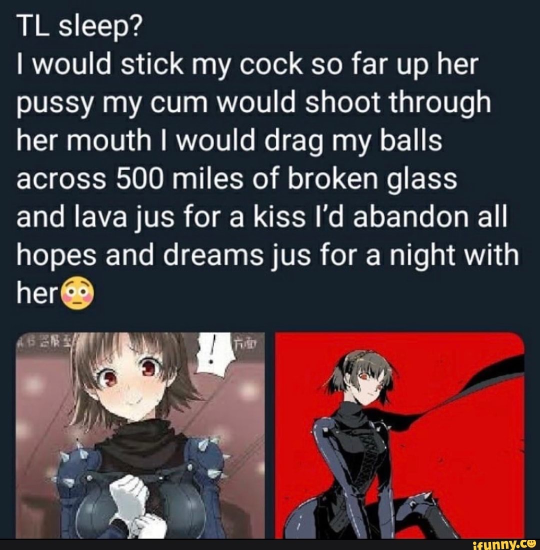 TL sleep? I would stick my cock so far up her pussy my cum would shoot