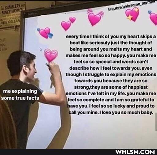 every time I think of you my heart skips a beat like seriosuly just the thought of being around you melts my heart and
makes me feel so so happy. you make me
feel so so special and words can't describe how feel towards you. even though struggle to explain my emotions towards you because they are so strong,they are some of happiest motions I've felt in my life. you make me
me explaining
Some true facts feel so complete so grateful to
ave you. feel so so lucky and proud to
you mine. love you so much baby.