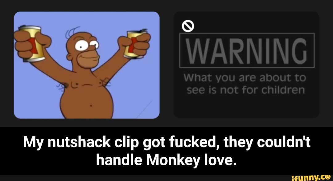 My nutshack clip got fucked, they couldn't handle Monkey love. - My nutshack clip got fucked, they couldn't handle Monkey love.