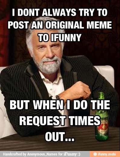1 DONT ALWAYS TRY TO
POST, ¡AN/ORIGINAL MEME
BUT WHEN)!
DO THE
REQUEST TIMES;