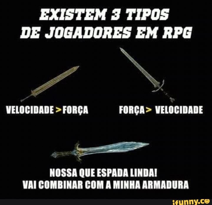 EXISTEM 3 TIPOS
DE JOGADORES EM RPG
VELOCIDADE FORÇA FORÇA> VELOCIDADE