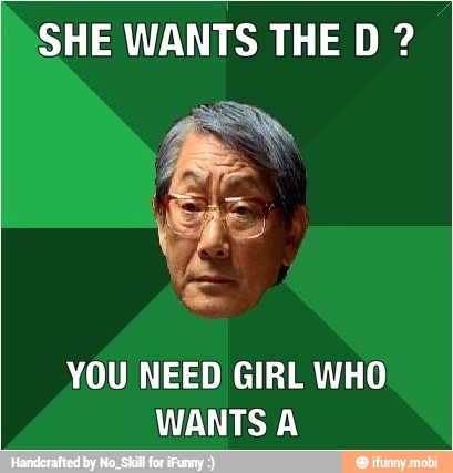 SHE WANTS THE D YOU NEED GIRL WHO
WANTS A