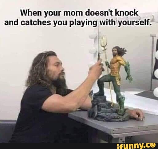 When your mom doesn't knock
and catches you playing with yourself:
