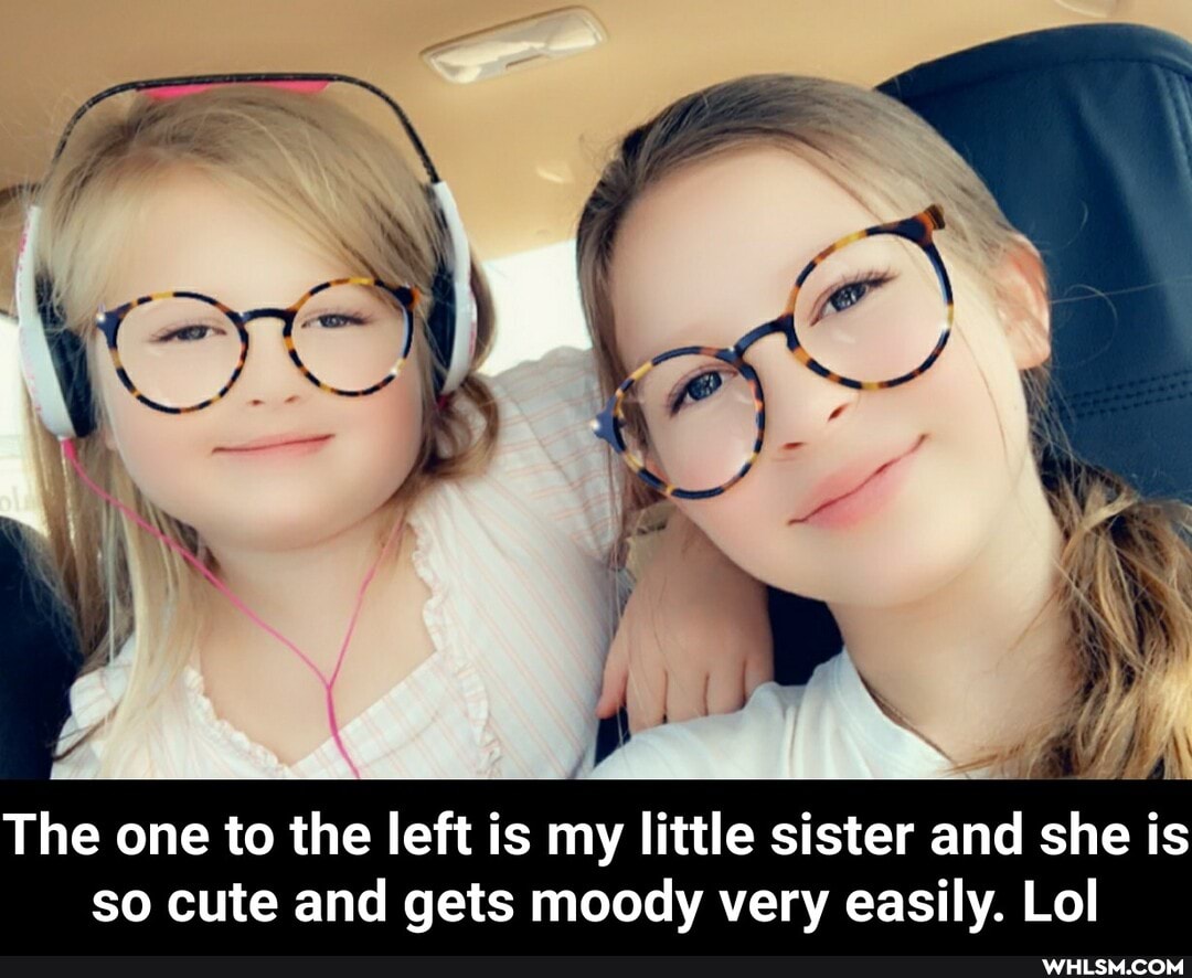The one to the left is my little sister and she is so cute and gets moody very easily. Lol - The one to the left is my little sister and she is so cute and gets moody very easily. Lol