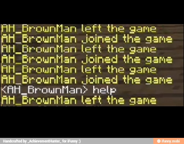 AH_BrounMan left the game
H_Brounilan joined the game
H_BrownMan left the game
H_Browntan Joined the game
H_brouwnMan left the game
AH_Brountlan Joined the game
AH_BrounMan> help
AH_BrownMan left the game