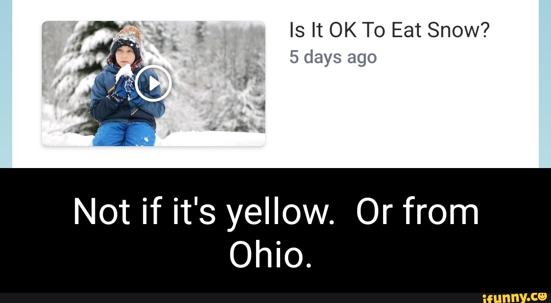 Is It OK To Eat Snow? 5 days ago Not if it's yellow. Or from Ohio