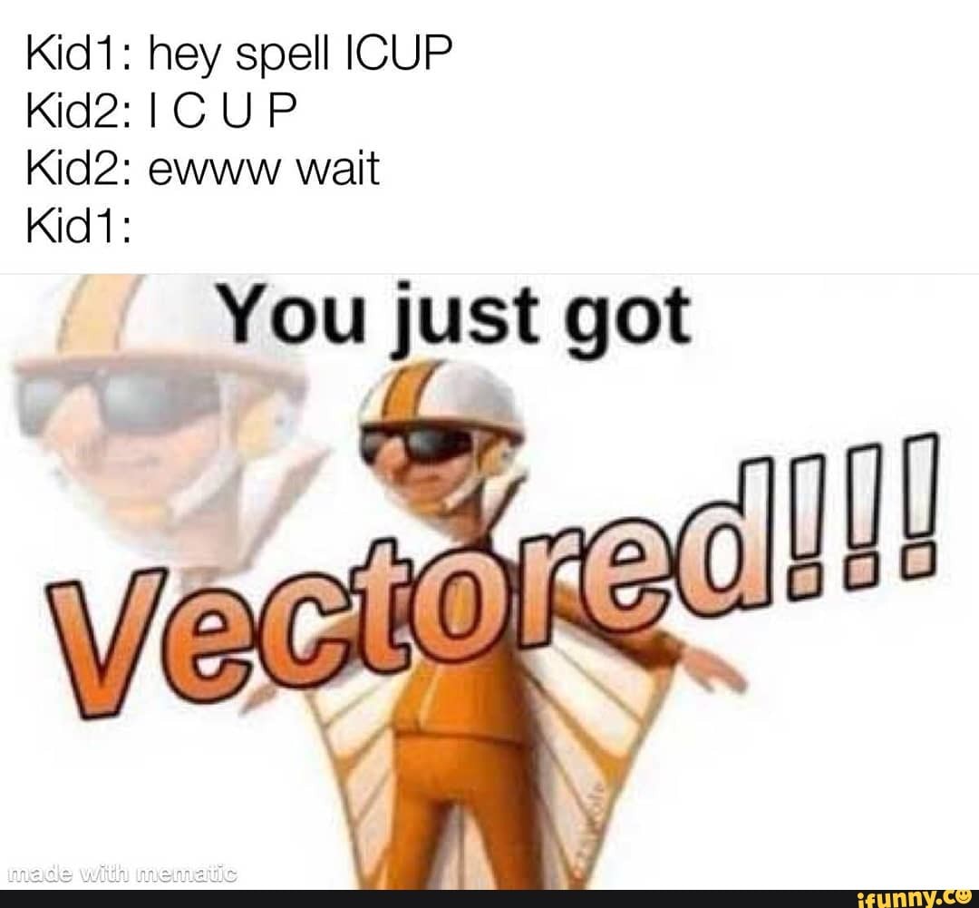 Kid1: hey spell ICUP
Kid2: I CUP
You just got