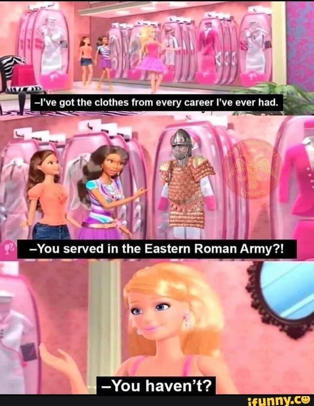 -I've got the clothes from career I've ever had.
-You served in the Eastern Roman Army?!
-You haven't?