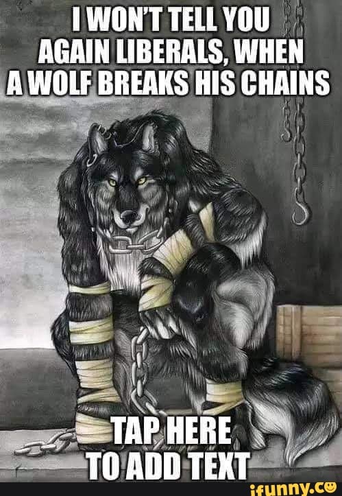 Won T Tell You Again Liberals When A Wolf Breaks His Chains Tap Here To Add Text