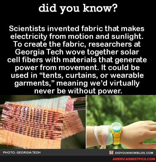 Did you know? Scientists invented fabric that makes electricity from motion and sunlight. To