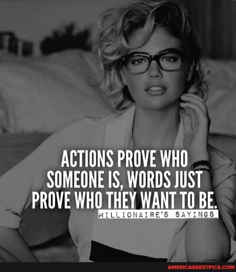 ACTIONS PROVE WHO SOMEONE IS, WORDS JUST PROVE WHO THEY WANT TO BE.