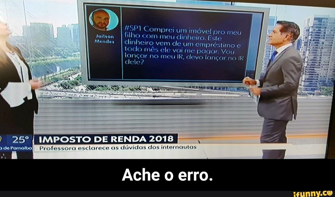 Jolison
Mendes
#SP1 Comprei um imOvel pro meu filho
com meu dinheiro,
dinheiro
vem
de um empréstimo e
Kota Oonerrel Conyers pagar, Vou
lançar no meu IR, clevo langar no IR
[olor
Ache o erro - Ache o erro.