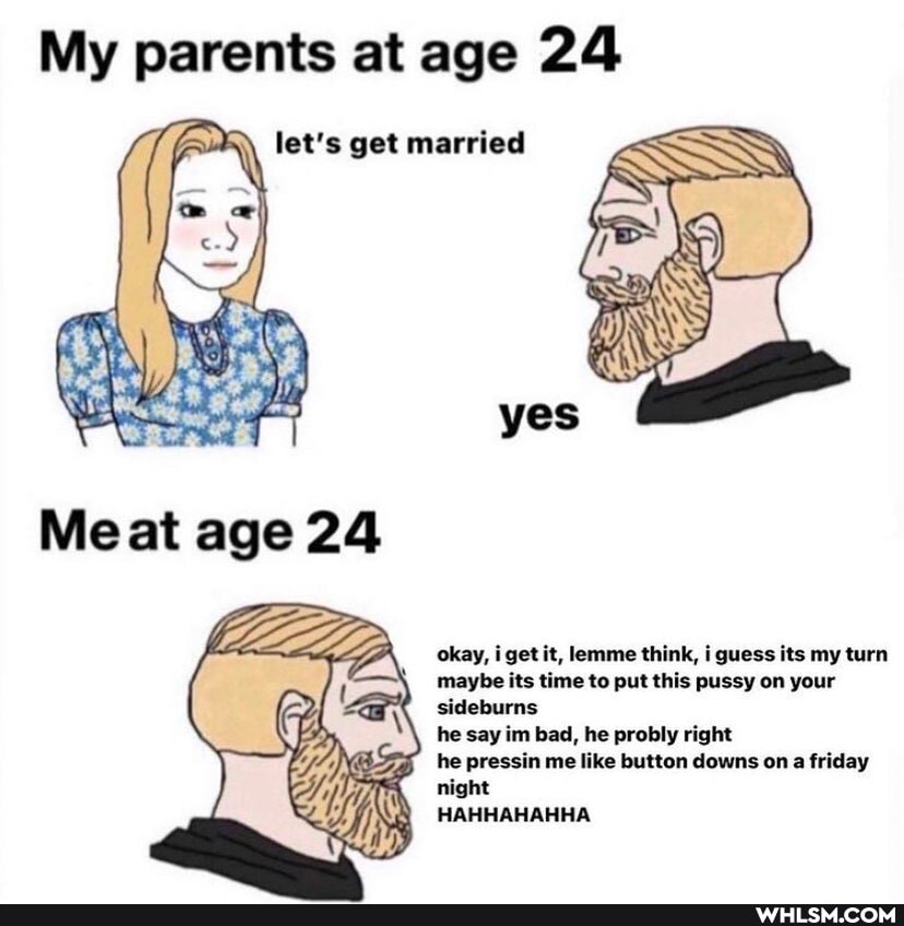 My parents at age 24
let's get married
okay, i get it, lemme think, i guess its my turn maybe its time to put this pussy on your sideburns
he say im bad, he probly right
he pressin me like button downs on a friday night
Meat age 24
HAHHAHAHHA