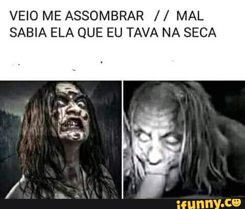 VEIO ME ASSOMBRAR MAL SABIA ELA QUE EU TAVA NA SECA