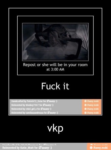 Repost or she will be in your room
at 3:00 AM
Fuck it