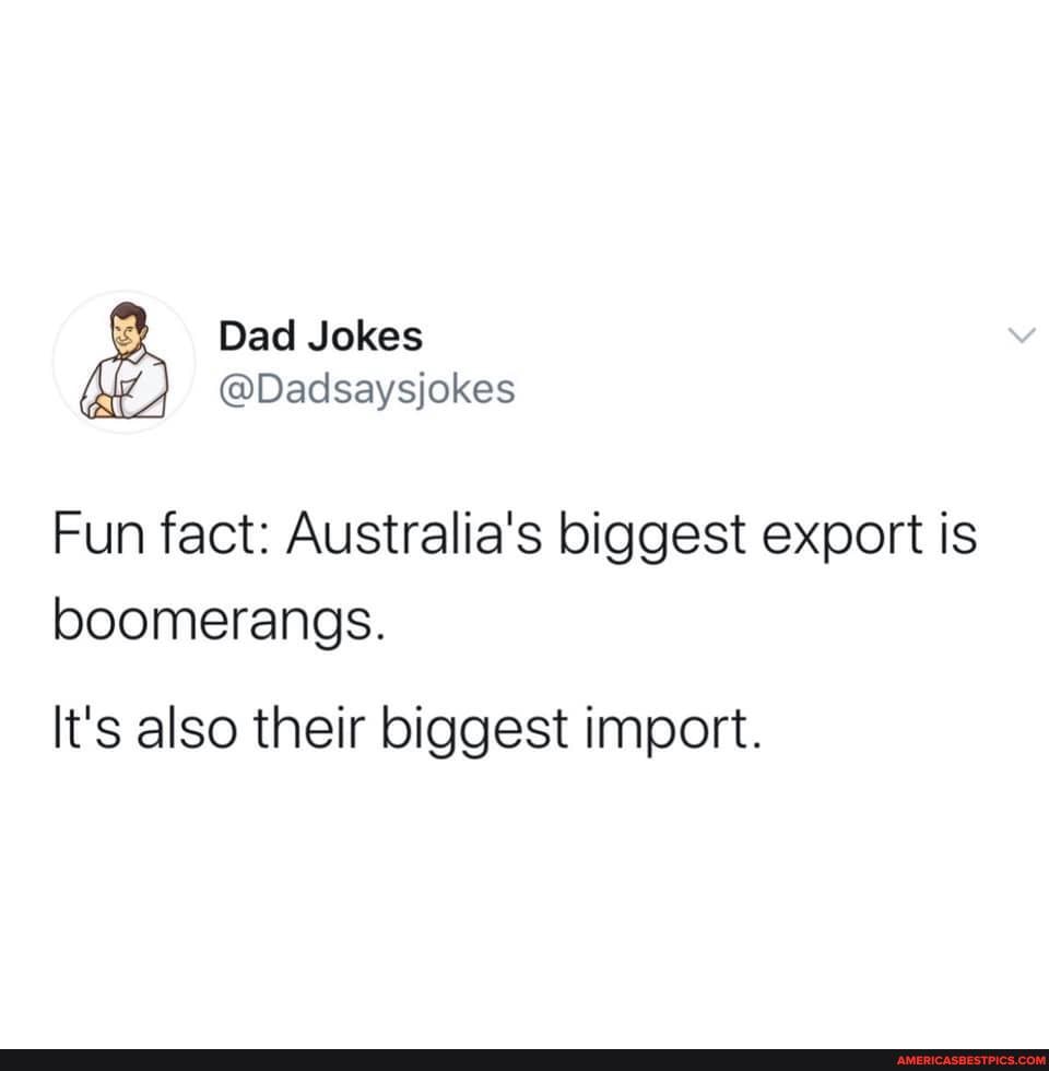 Dad Jokes
@Dadsaysjokes
Fun fact: Australia's biggest export is boomerangs.
It's also their biggest import.