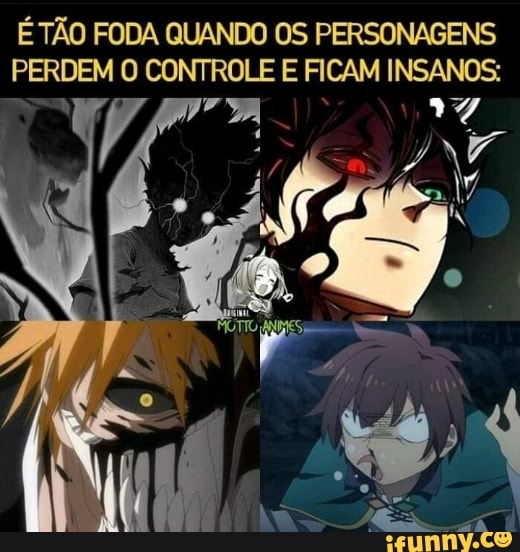 É TÃO FODA QUANDO OS PERSONAGENS PERDEM O CONTROLE E FICAM INSANOS:
"ma 7