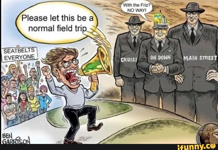 witn the Friz?
NO WAY!
ON DOWN
Please let this be a normal field trip.
SEATBELTS VER YONE