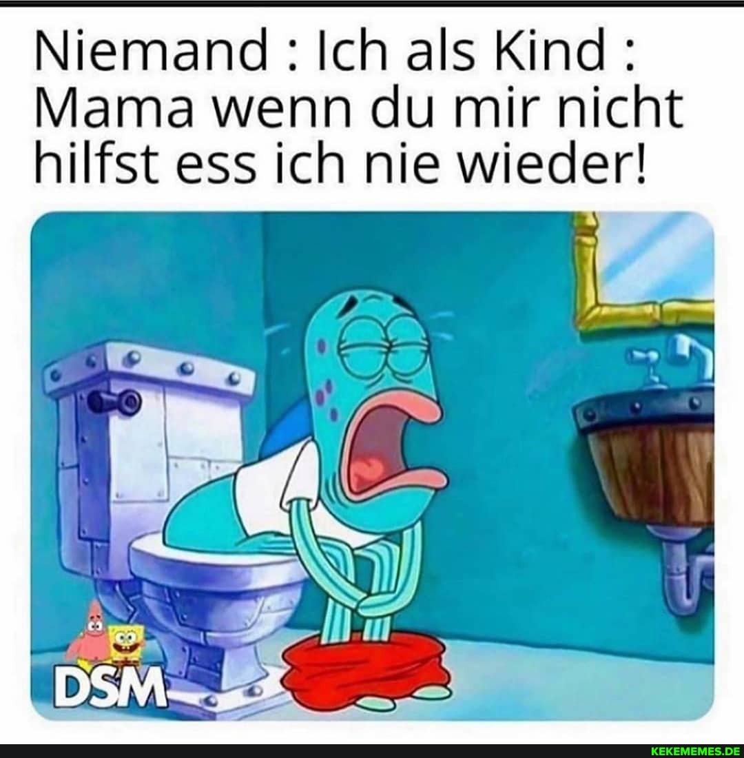 Niemand: Ich als Kind:
Mama wenn du mir nicht hilfst ess ich nie wieder!
FR