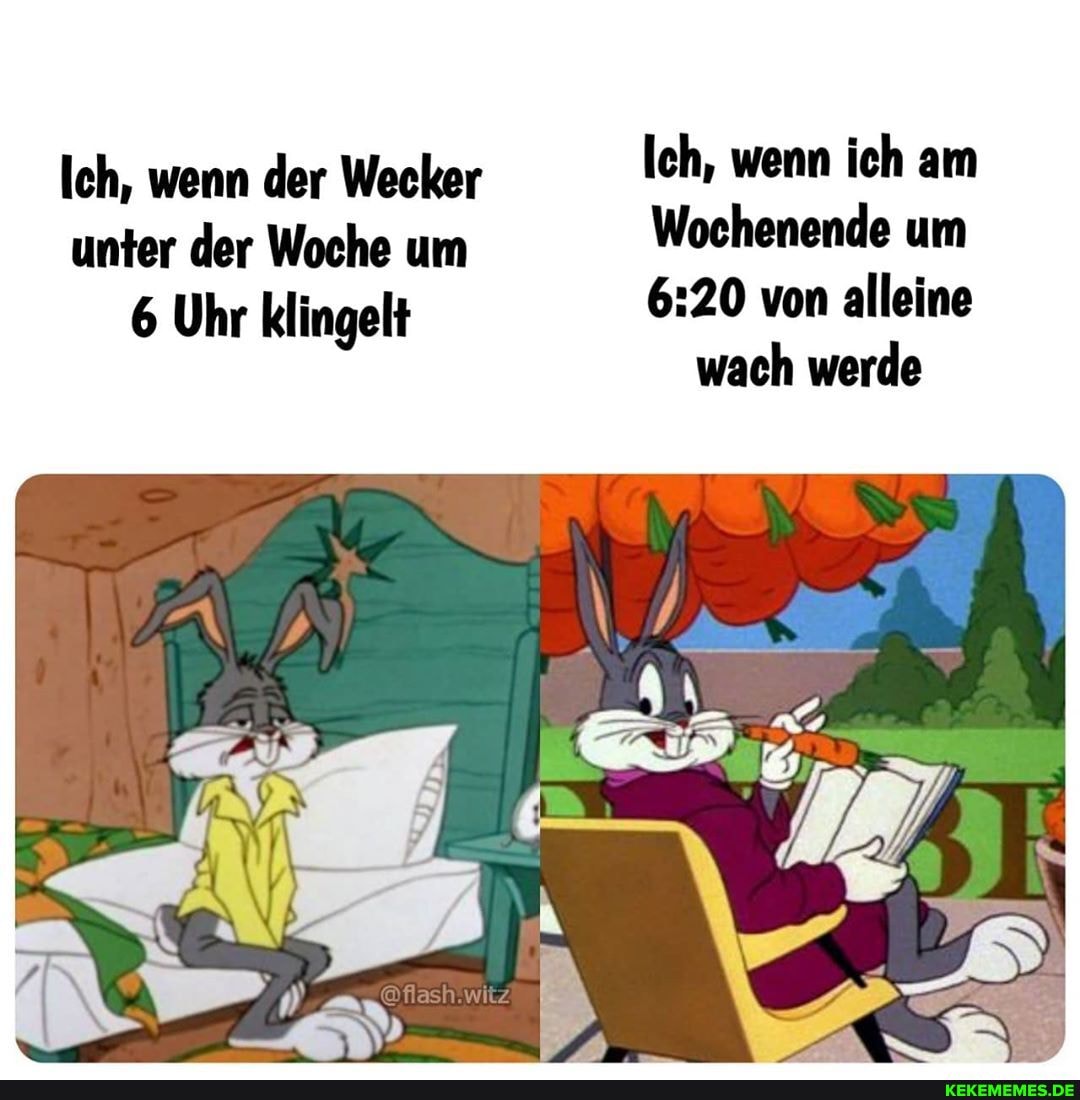 Ich, wenn der Wecker Ich, wenn ich am
unter der Woche um Wochenende um
6 Uhr klingelt von alleine
wach werde