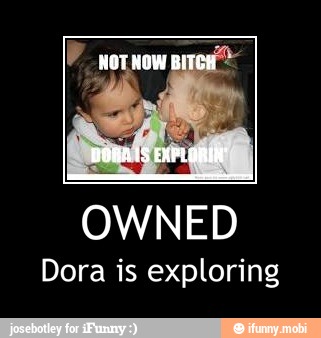 OWNED
Dora is exploring - OWNED
Dora is exploring