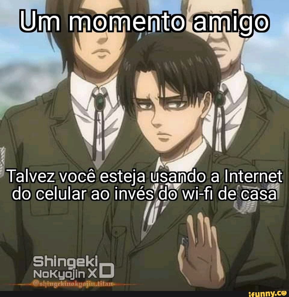 Um momento amigo
Talvez você esteja usando a Internet do celular ao invés do wi-fi de casa
Shingeki