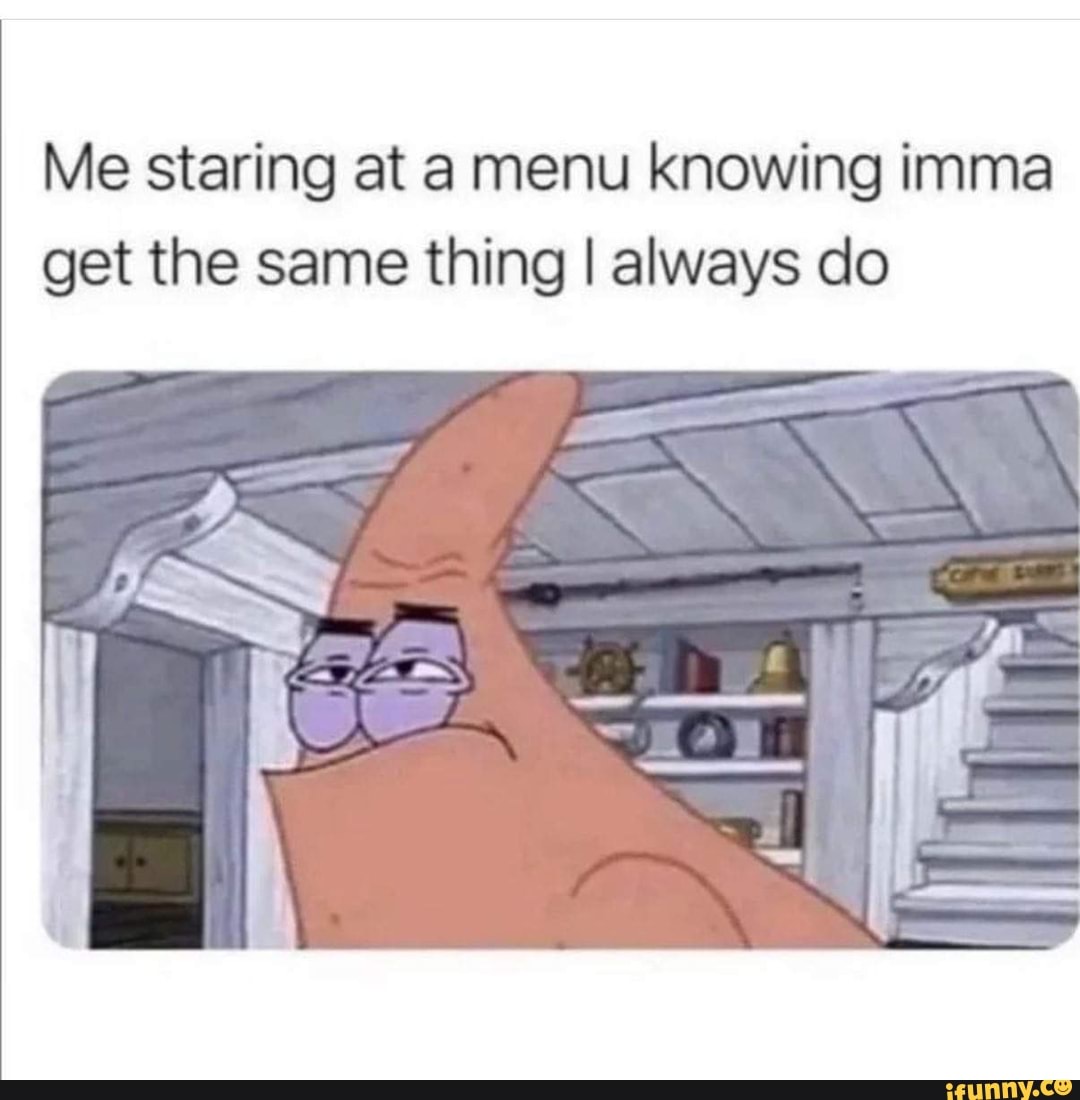 Me staring at a menu knowing imma get the same thing I always do - iFunny
