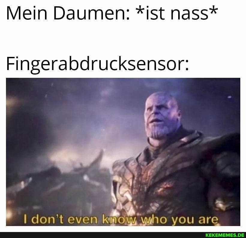 Mein Daumen: *ist nass*
Fingerabdrucksensor:
I don't even who vou are
