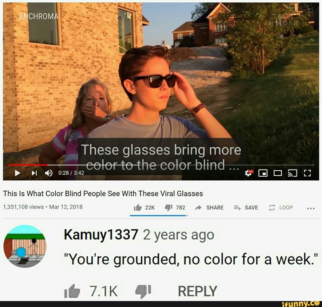 This Is What Color Blind People See With These Viral Glasses
1,351,108 views Mar 12, 2018 ly 22kK Ml782 SHARE = SAVE
Kamuy1337 years ago
"You're grounded, no color for a week."