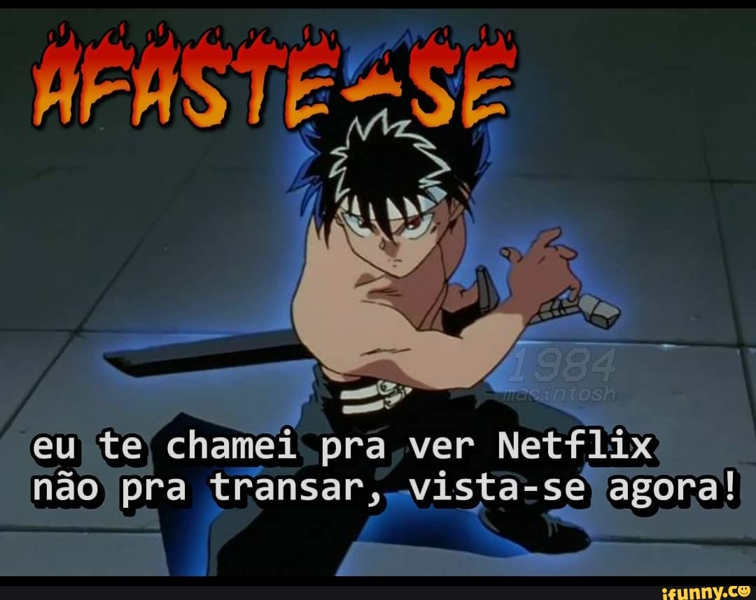 PRASTE ES
eu te chamei pra ver Netflix não pra transar, ista- se agora!