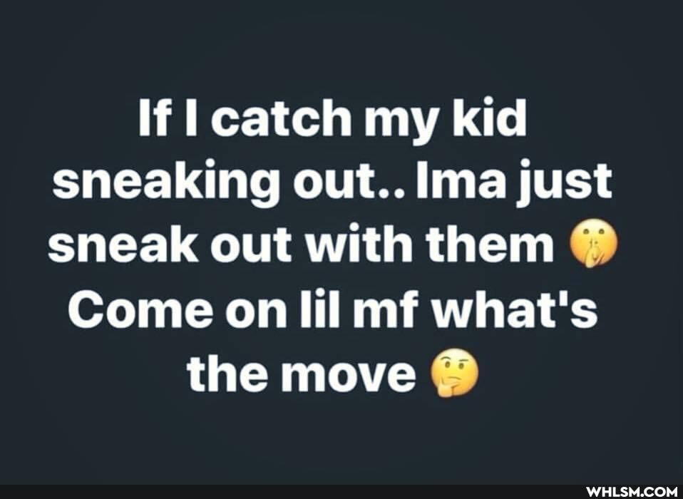 If catch my kid sneaking out.. Ima just sneak out with them
Come on lil mf what's the move @