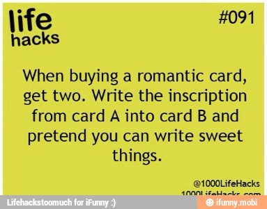 hacks
When buying a romantic card,
get two. Write the inscription
from card A into card B and
pretend you can write sweet
things.