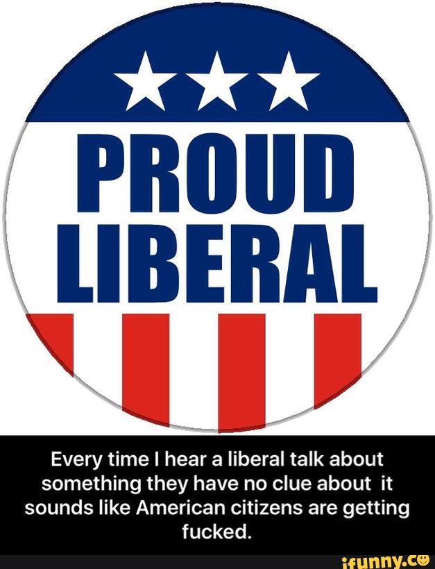 uniam
‘ ll '
Every time I hear a liberal talk about
something they have no clue about it
sounds like American citizens are getting
fucked. - Every time I hear a liberal talk about something they have no clue about it sounds like American citizens are getting fucked.