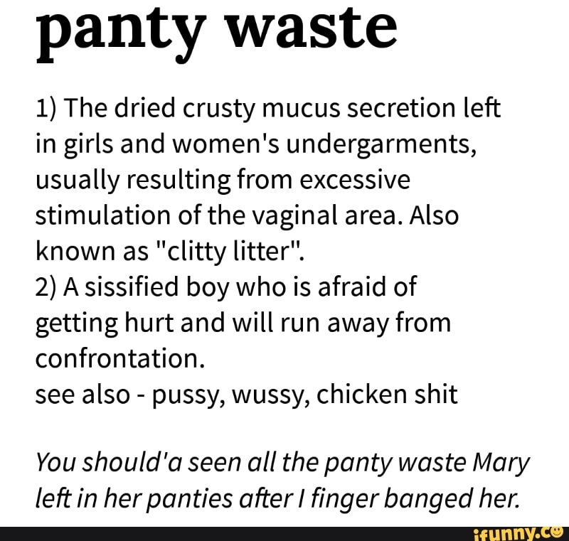 Panty waste 1) The dried crusty mucus secretion left in girls and women