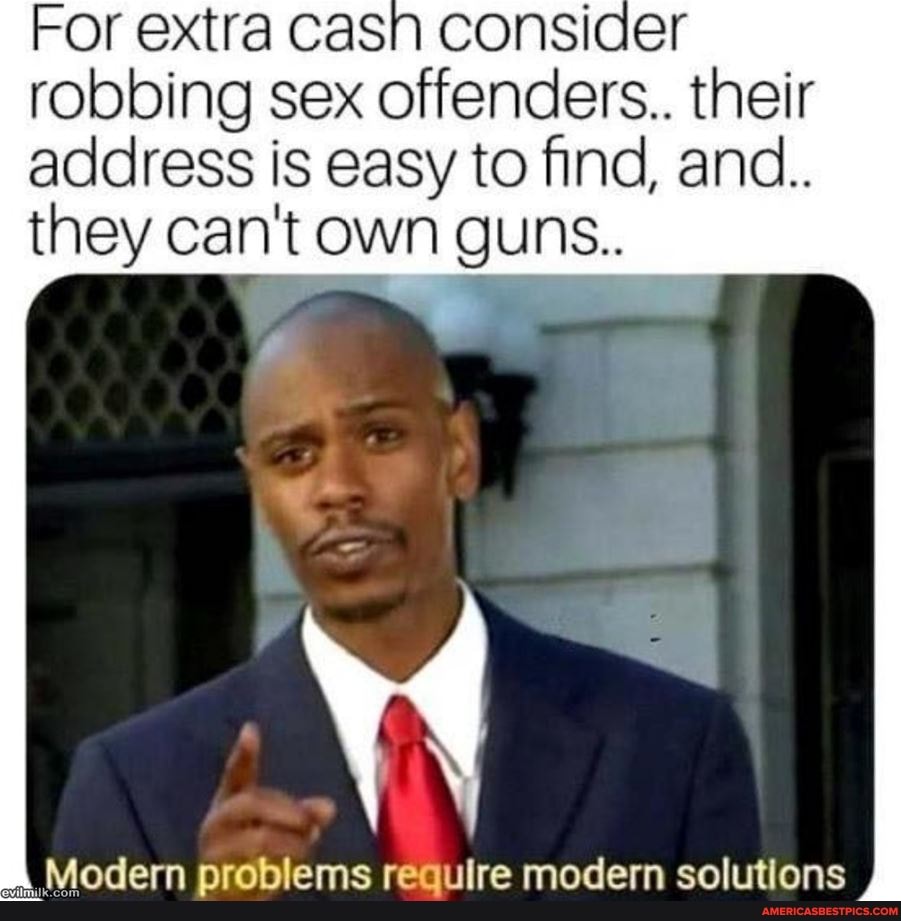 For extra casn consider robbing sex offenders.. their address is easy to find, and..
they can't own guns..
evil
Modern problems require modern solutions