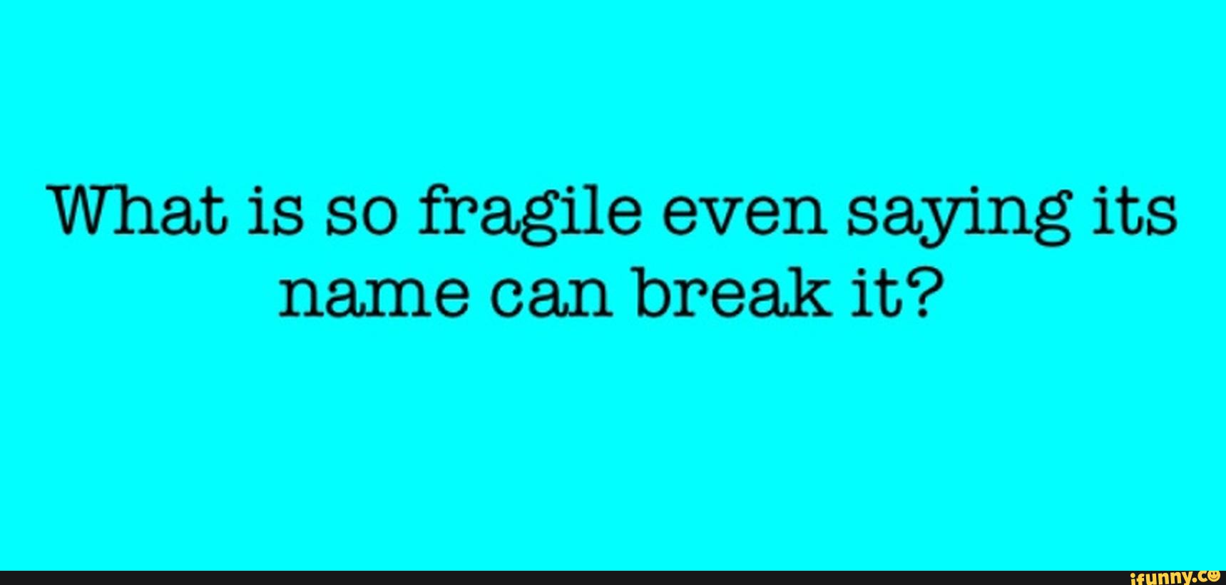 What is so fragile even saying its name can break it? - )