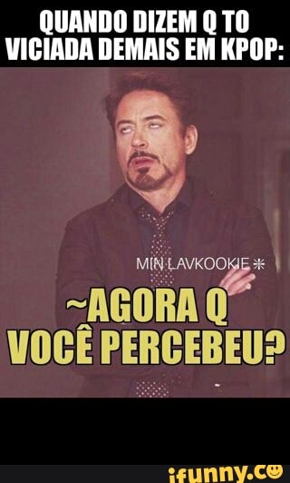 QUANDO DIZEM Q TO
VICIADA DEMAIS EM KPOP: