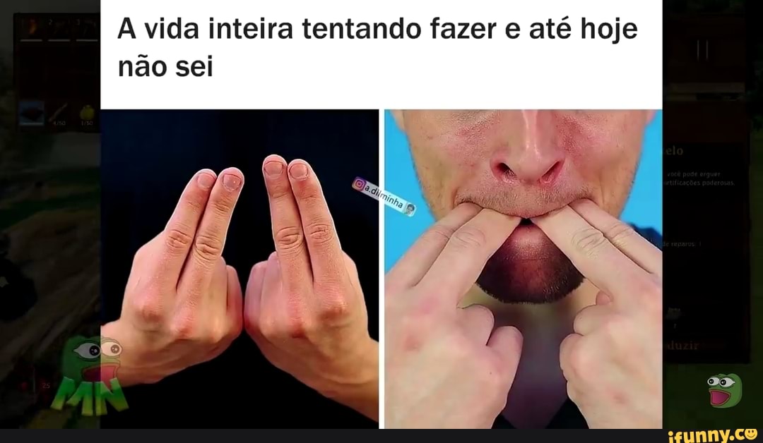 A vida inteira tentando fazer e até hoje não sei